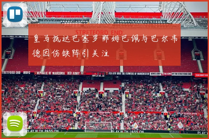 皇马抵达巴塞罗那姆巴佩与巴尔韦德因伤缺阵引关注