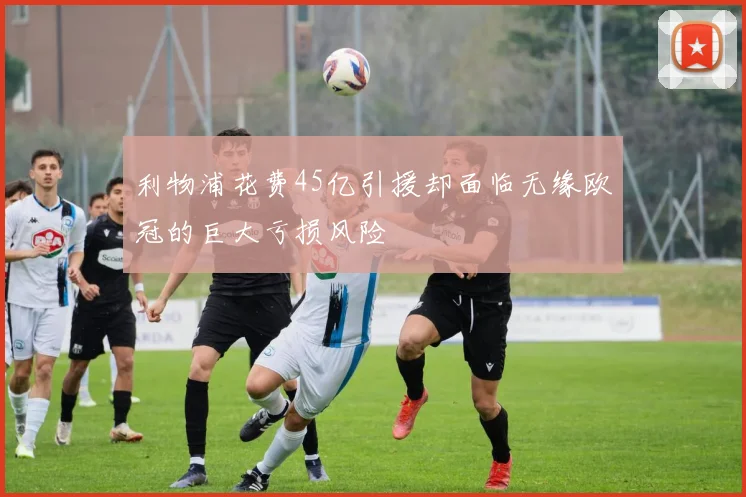 利物浦花费45亿引援却面临无缘欧冠的巨大亏损风险