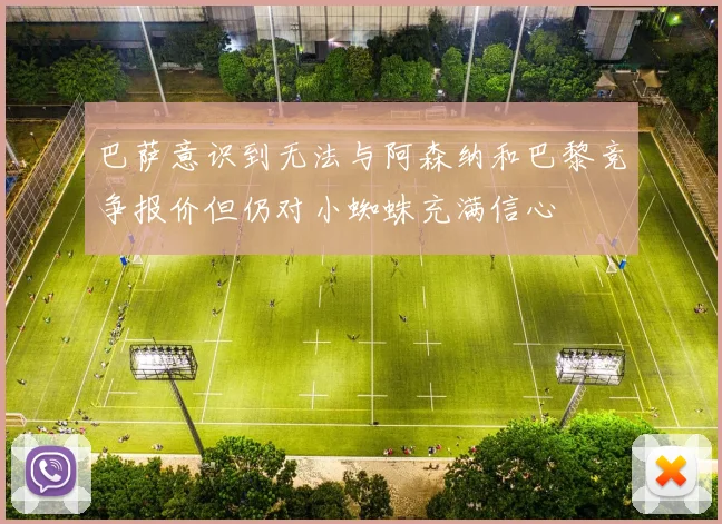巴萨意识到无法与阿森纳和巴黎竞争报价但仍对小蜘蛛充满信心