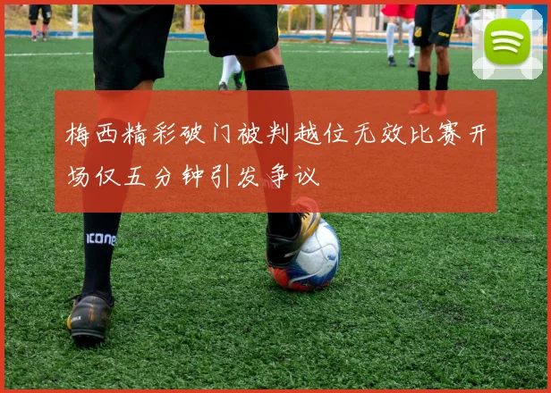 梅西精彩破门被判越位无效比赛开场仅五分钟引发争议
