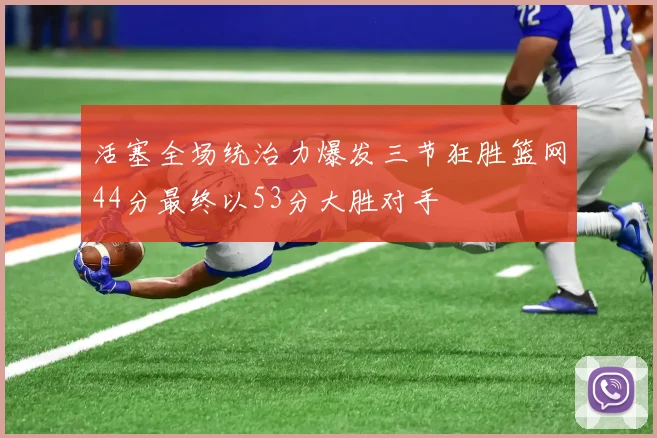 活塞全场统治力爆发三节狂胜篮网44分最终以53分大胜对手